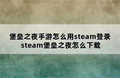 堡垒之夜手游怎么用steam登录 steam堡垒之夜怎么下载